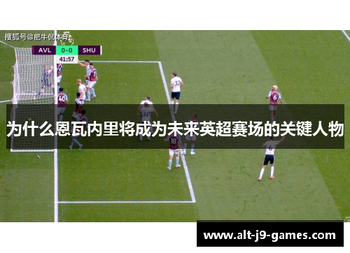 为什么恩瓦内里将成为未来英超赛场的关键人物