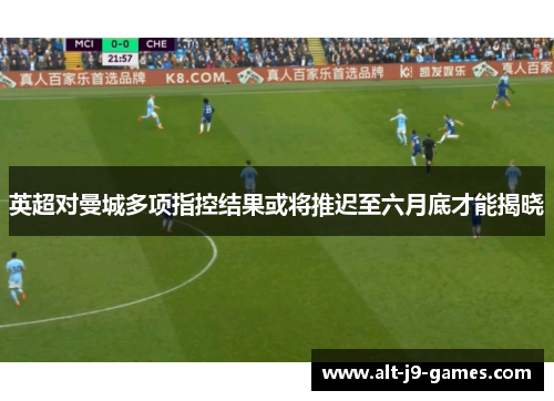 英超对曼城多项指控结果或将推迟至六月底才能揭晓