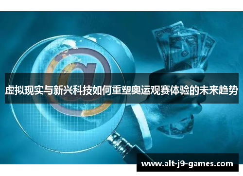 虚拟现实与新兴科技如何重塑奥运观赛体验的未来趋势 虚拟现实与新兴科技如何重塑奥运观赛体验的未来趋势