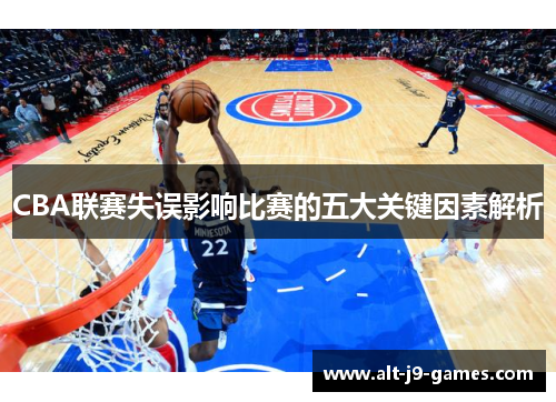 CBA联赛失误影响比赛的五大关键因素解析