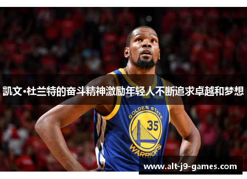 凯文·杜兰特的奋斗精神激励年轻人不断追求卓越和梦想