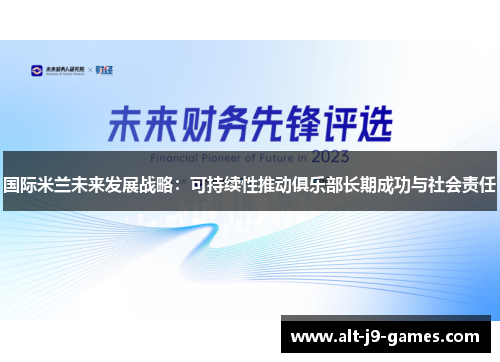 国际米兰未来发展战略:可持续性推动俱乐部长期成功与社会责任 国际米兰未来发展战略:可持续性推动俱乐部长期成功与社会责任