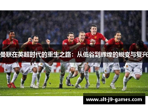 曼联在英超时代的重生之路：从低谷到辉煌的蜕变与复兴