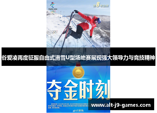 谷爱凌再度征服自由式滑雪U型场地赛展现强大领导力与竞技精神