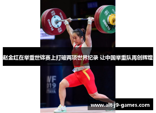 赵金红在举重世锦赛上打破两项世界纪录 让中国举重队再创辉煌 赵金红在举重世锦赛上打破两项世界纪录 让中国举重队再创辉煌