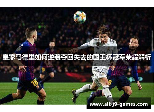 皇家马德里如何逆袭夺回失去的国王杯冠军荣耀解析 皇家马德里如何逆袭夺回失去的国王杯冠军荣耀解析