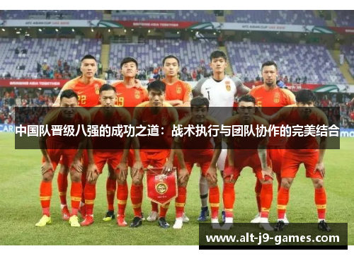 中国队晋级八强的成功之道:战术执行与团队协作的完美结合 中国队晋级八强的成功之道:战术执行与团队协作的完美结合