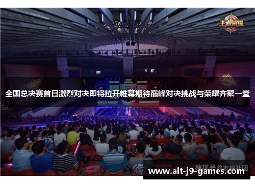 全国总决赛首日激烈对决即将拉开帷幕期待巅峰对决挑战与荣耀齐聚一堂