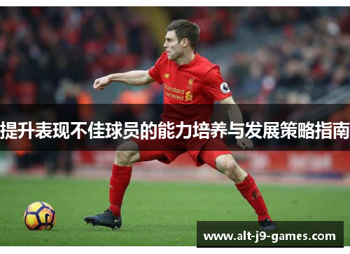 提升表现不佳球员的能力培养与发展策略指南 提升表现不佳球员的能力培养与发展策略指南