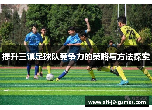 提升三镇足球队竞争力的策略与方法探索 提升三镇足球队竞争力的策略与方法探索
