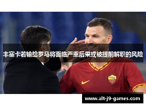 丰塞卡若输给罗马将面临严重后果或被提前解职的风险 丰塞卡若输给罗马将面临严重后果或被提前解职的风险
