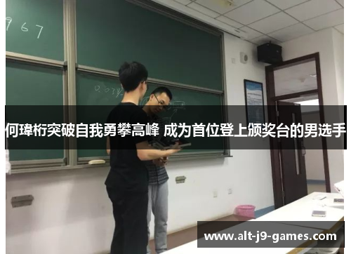 何瑋桁突破自我勇攀高峰 成为首位登上颁奖台的男选手 何瑋桁突破自我勇攀高峰 成为首位登上颁奖台的男选手