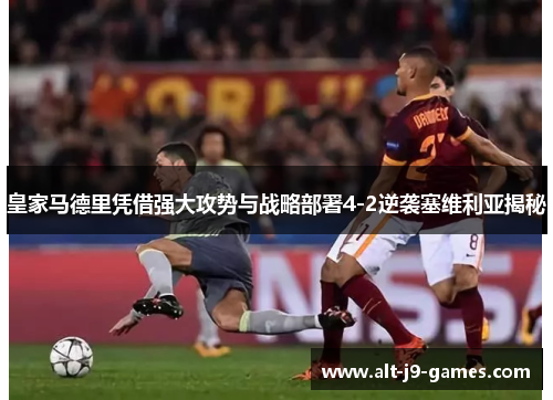 皇家马德里凭借强大攻势与战略部署4-2逆袭塞维利亚揭秘