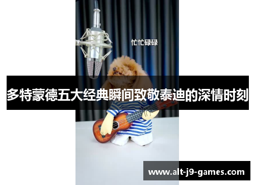 多特蒙德五大经典瞬间致敬泰迪的深情时刻