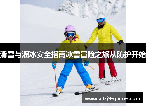 滑雪与溜冰安全指南冰雪冒险之旅从防护开始 滑雪与溜冰安全指南冰雪冒险之旅从防护开始