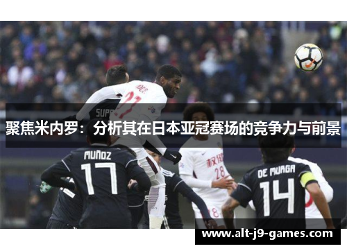 聚焦米内罗:分析其在日本亚冠赛场的竞争力与前景 聚焦米内罗:分析其在日本亚冠赛场的竞争力与前景