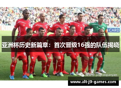 亚洲杯历史新篇章:首次晋级16强的队伍揭晓 亚洲杯历史新篇章:首次晋级16强的队伍揭晓