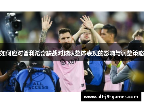 如何应对普利希奇缺战对球队整体表现的影响与调整策略 如何应对普利希奇缺战对球队整体表现的影响与调整策略