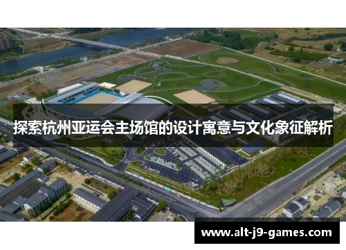 探索杭州亚运会主场馆的设计寓意与文化象征解析