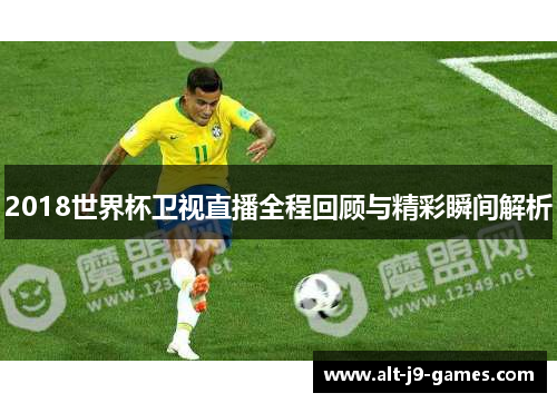 2018世界杯卫视直播全程回顾与精彩瞬间解析 2018世界杯卫视直播全程回顾与精彩瞬间解析