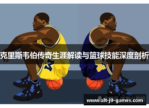 克里斯韦伯传奇生涯解读与篮球技能深度剖析 克里斯韦伯传奇生涯解读与篮球技能深度剖析