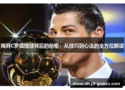 揭开C罗弧线球背后的秘密:从技巧到心法的全方位解读 揭开C罗弧线球背后的秘密:从技巧到心法的全方位解读