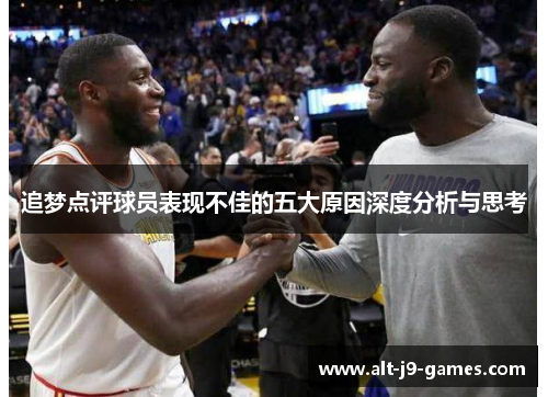 追梦点评球员表现不佳的五大原因深度分析与思考 追梦点评球员表现不佳的五大原因深度分析与思考