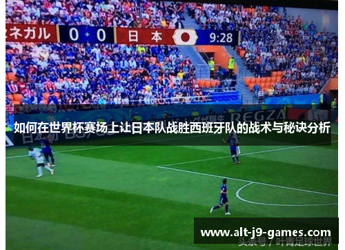 如何在世界杯赛场上让日本队战胜西班牙队的战术与秘诀分析 如何在世界杯赛场上让日本队战胜西班牙队的战术与秘诀分析