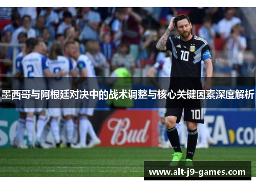 墨西哥与阿根廷对决中的战术调整与核心关键因素深度解析 墨西哥与阿根廷对决中的战术调整与核心关键因素深度解析