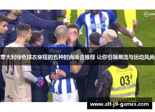 意大利绿色球衣穿搭的五种时尚场合推荐 让你引领潮流与运动风尚