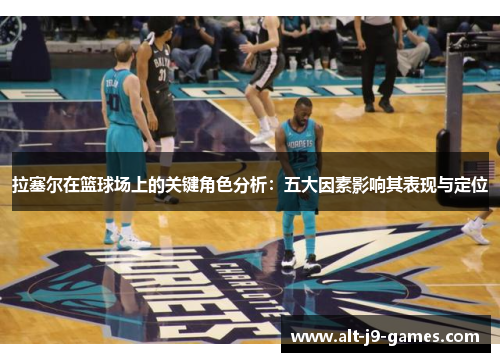 拉塞尔在篮球场上的关键角色分析:五大因素影响其表现与定位 拉塞尔在篮球场上的关键角色分析:五大因素影响其表现与定位
