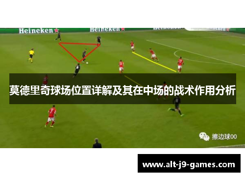 莫德里奇球场位置详解及其在中场的战术作用分析 莫德里奇球场位置详解及其在中场的战术作用分析
