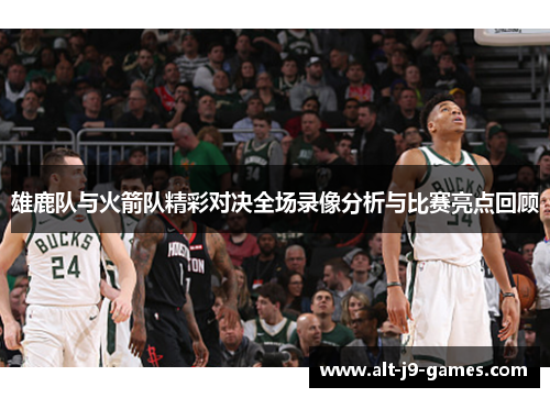 雄鹿队与火箭队精彩对决全场录像分析与比赛亮点回顾 雄鹿队与火箭队精彩对决全场录像分析与比赛亮点回顾