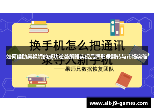 如何借助吴艳妮的成功逆袭策略实现品牌形象翻转与市场突破 如何借助吴艳妮的成功逆袭策略实现品牌形象翻转与市场突破
