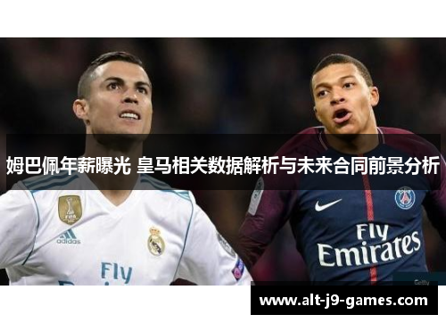 姆巴佩年薪曝光 皇马相关数据解析与未来合同前景分析 姆巴佩年薪曝光 皇马相关数据解析与未来合同前景分析