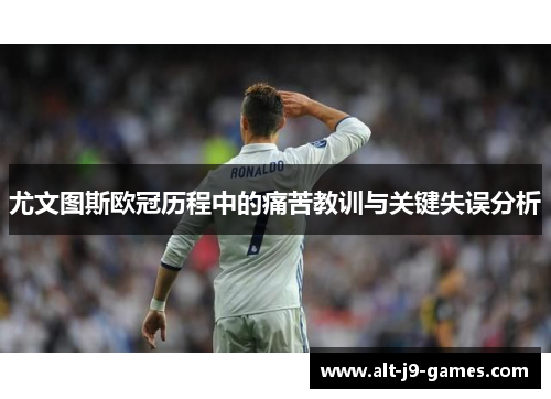尤文图斯欧冠历程中的痛苦教训与关键失误分析 尤文图斯欧冠历程中的痛苦教训与关键失误分析