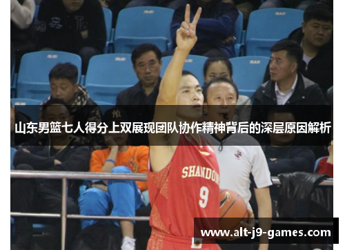 山东男篮七人得分上双展现团队协作精神背后的深层原因解析