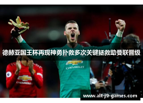 德赫亚国王杯再现神勇扑救多次关键拯救助曼联晋级