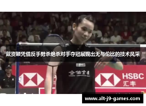 戴资颖凭借反手劈杀绝杀对手夺冠展现出无与伦比的技术风采