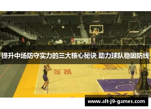提升中场防守实力的三大核心秘诀 助力球队稳固防线