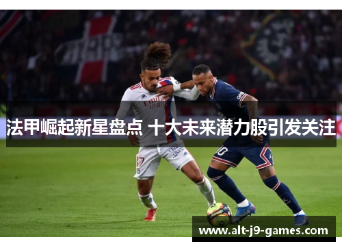 法甲崛起新星盘点 十大未来潜力股引发关注