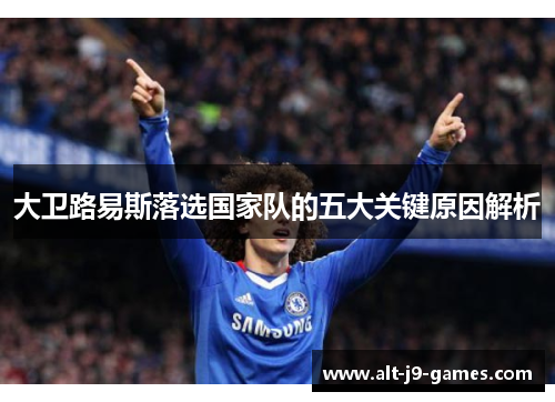 大卫路易斯落选国家队的五大关键原因解析 大卫路易斯落选国家队的五大关键原因解析