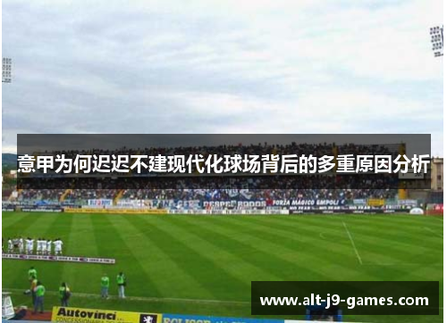 意甲为何迟迟不建现代化球场背后的多重原因分析 意甲为何迟迟不建现代化球场背后的多重原因分析