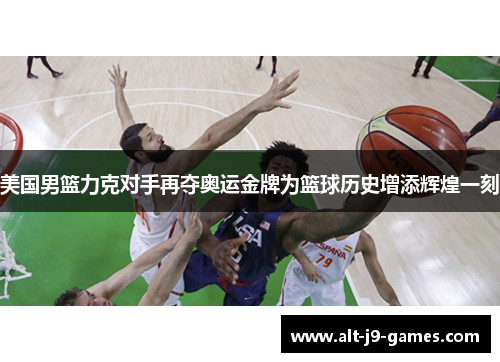 美国男篮力克对手再夺奥运金牌为篮球历史增添辉煌一刻 美国男篮力克对手再夺奥运金牌为篮球历史增添辉煌一刻