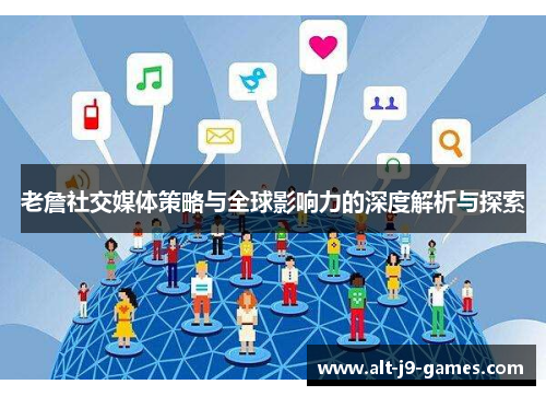 老詹社交媒体策略与全球影响力的深度解析与探索 老詹社交媒体策略与全球影响力的深度解析与探索
