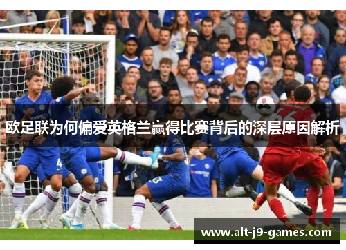 欧足联为何偏爱英格兰赢得比赛背后的深层原因解析 欧足联为何偏爱英格兰赢得比赛背后的深层原因解析