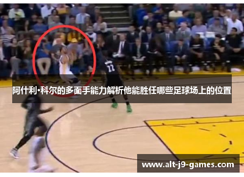 阿什利·科尔的多面手能力解析他能胜任哪些足球场上的位置 阿什利·科尔的多面手能力解析他能胜任哪些足球场上的位置