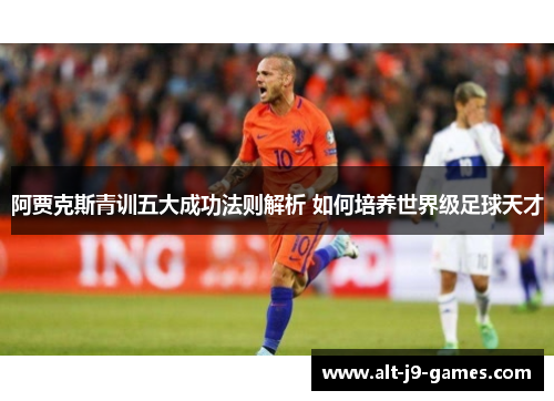 阿贾克斯青训五大成功法则解析 如何培养世界级足球天才 阿贾克斯青训五大成功法则解析 如何培养世界级足球天才