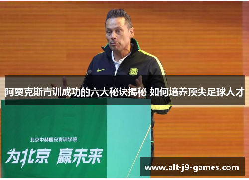 阿贾克斯青训成功的六大秘诀揭秘 如何培养顶尖足球人才 阿贾克斯青训成功的六大秘诀揭秘 如何培养顶尖足球人才