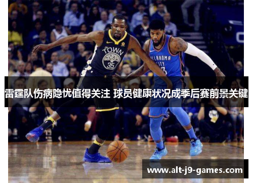 雷霆队伤病隐忧值得关注 球员健康状况成季后赛前景关键 雷霆队伤病隐忧值得关注 球员健康状况成季后赛前景关键